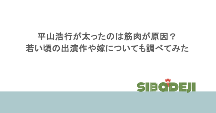 平山浩行が太ったのは筋肉が原因？若い頃の出演作や嫁についても調べてみた
