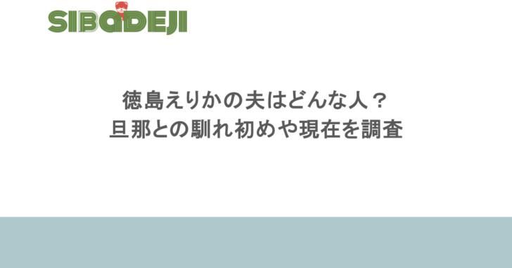 徳島えりかの夫はどんな人？旦那との馴れ初めや育児と両立の現在を調査