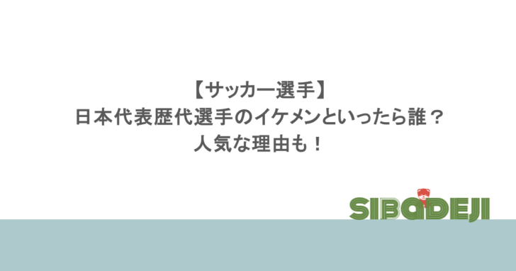 【サッカー選手】日本代表歴代選手のイケメンといったら誰?人気な理由も!