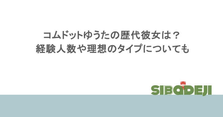 コムドットゆうたの歴代彼女は？経験人数や理想のタイプについても
