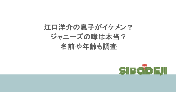 江口洋介の息子がイケメン?ジャニーズの噂は本当?名前や年齢も調査