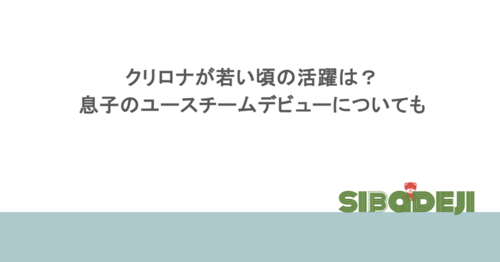 クリロナが若い頃の活躍は?息子のユースチームデビューについても