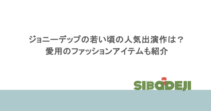 ジョニーデップの若い頃の人気出演作は?愛用のファッションアイテムも紹介