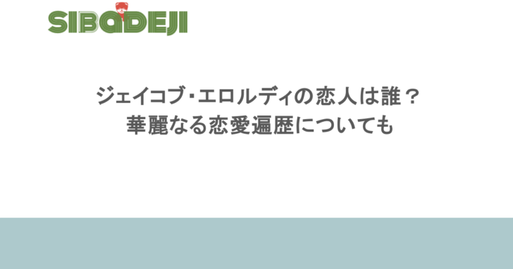 ジェイコブ・エロルディの恋人は誰?華麗なる恋愛遍歴についても