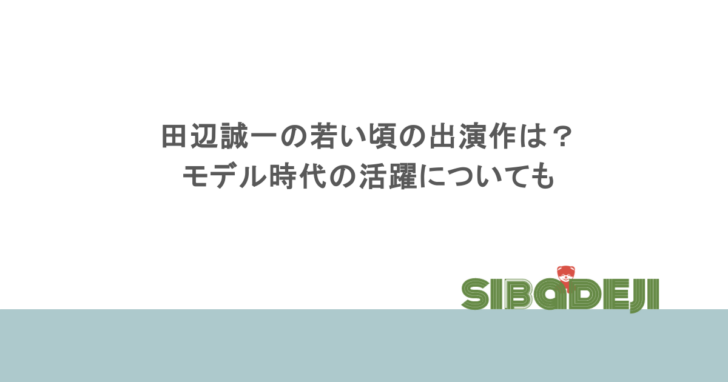 田辺誠一の若い頃の出演作は？モデル時代の活躍についても