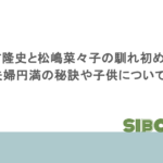 反町隆史と松嶋菜々子の馴れ初めは？夫婦円満の秘訣や子供についても