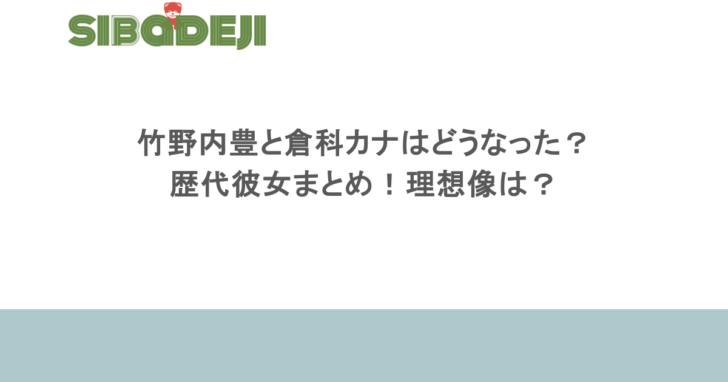 竹野内豊と倉科カナはどうなった？歴代彼女まとめ！理想像は？