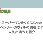 スーパーマンをクビになったヘンリー・カヴィルの現在は?人気出演作も紹介