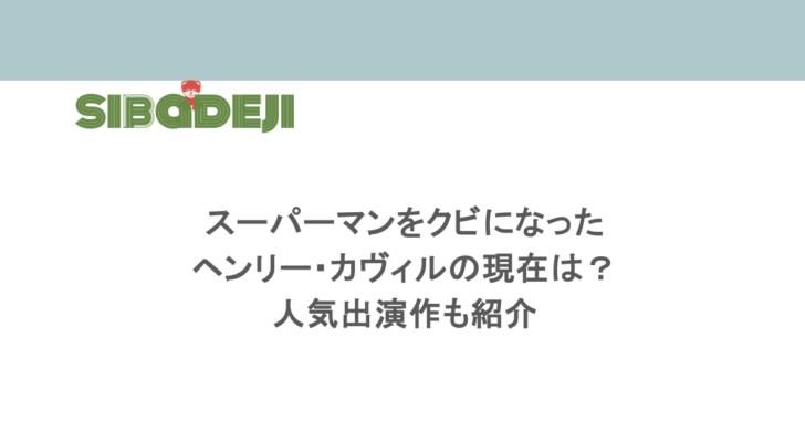 スーパーマンをクビになったヘンリー・カヴィルの現在は？人気出演作も紹介