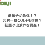遺伝子が最強!?沢村一樹の息子も俳優?経歴や出演作を調査!