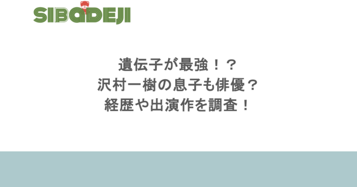 遺伝子が最強！？沢村一樹の息子も俳優？経歴や出演作を調査！