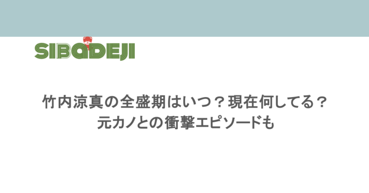 竹内涼真の全盛期はいつ?現在何してる?元カノとの衝撃エピソードも