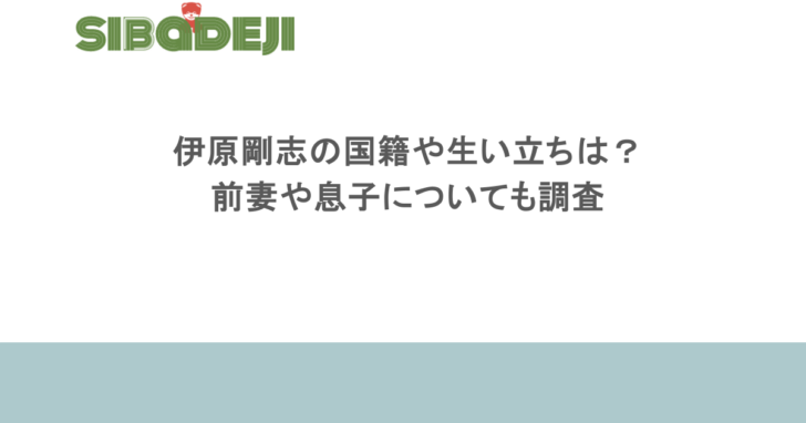伊原剛志の国籍や生い立ちは?再婚相手は誰?前妻や息子についても調査